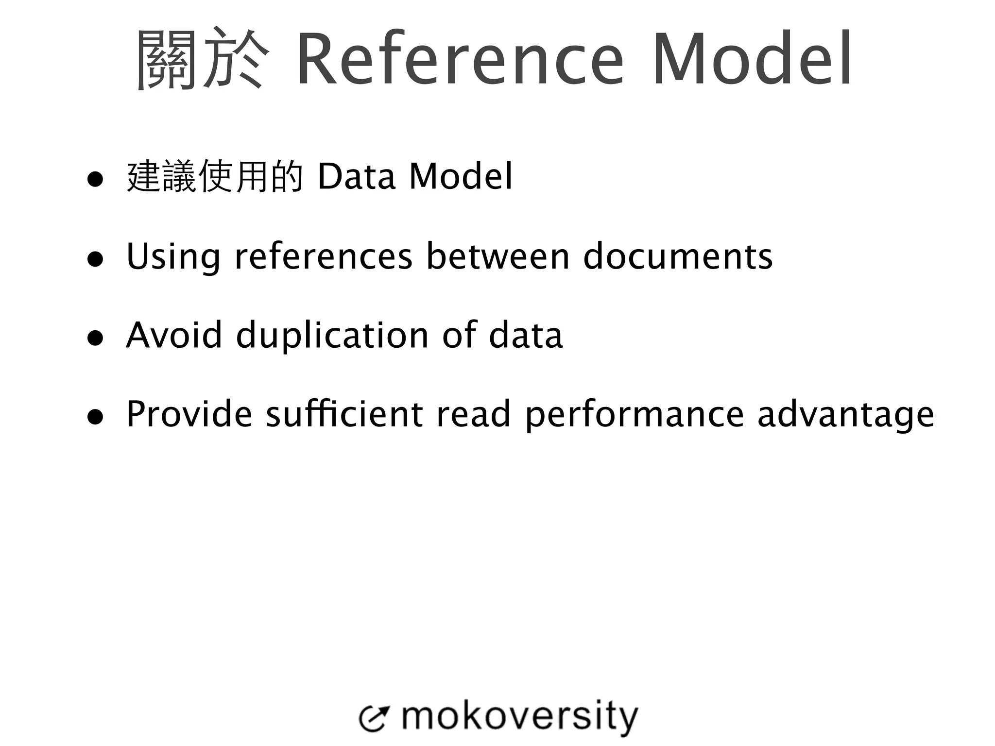 關於 Reference Model 
• 建議使⽤用的 Data Model 
• Using references between documents 
• Avoid duplication of data 
• Provide sufficient read performance advantage 
 
