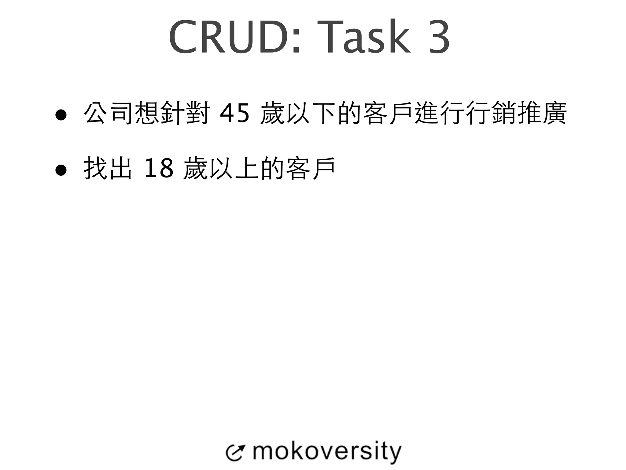 CRUD: Task 3 
• 公司想針對 45 歲以下的客⼾戶進⾏行⾏行銷推廣 
• 找出 18 歲以上的客⼾戶 
 