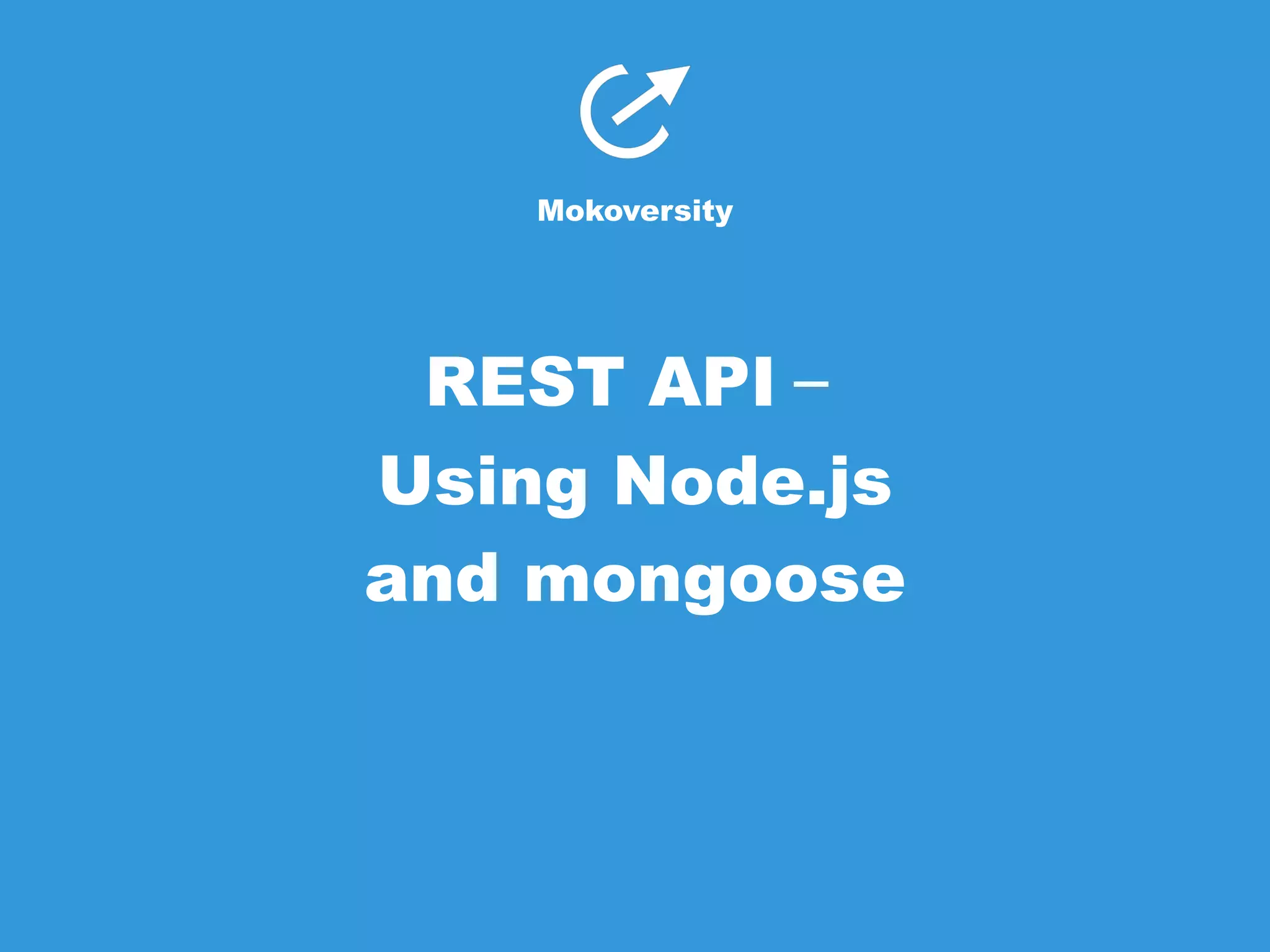 Mokoversity 
REST API－Using 
Node.js 
and mongoose 
 