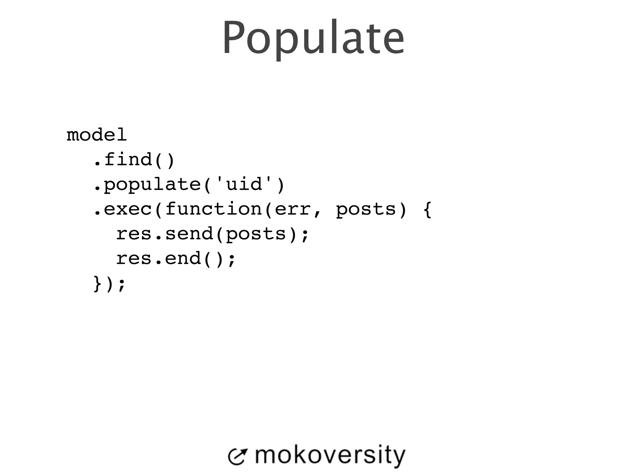 Populate 
model! 
.find()! 
.populate('uid')! 
.exec(function(err, posts) {! 
res.send(posts);! 
res.end();! 
}); 
