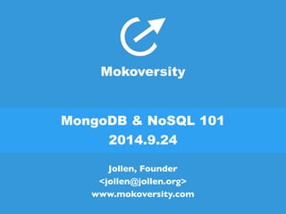 Mokoversity 
MongoDB & NoSQL 101 
2014.9.24 
Jollen, Founder 
<jollen@jollen.org> 
www.mokoversity.com 
 