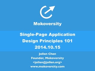 Mokoversity 
Single-Page Application 
Design Principles 101 
2014.10.15 
Jollen Chen 
Founder, Mokoversity 
<jollen@jollen.org> 
www.mokoversity.com 
 
