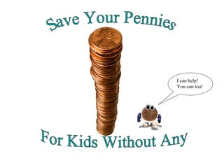 For Kids Without Any Save Your Pennies I can help!  You can too!  