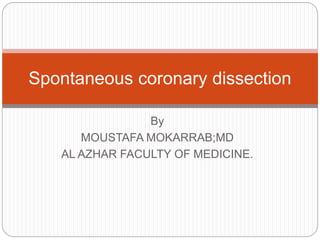 By
MOUSTAFA MOKARRAB;MD
AL AZHAR FACULTY OF MEDICINE.
Spontaneous coronary dissection
 