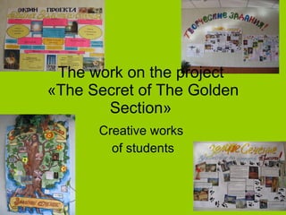The work on the project  « The S ecret of  The G old en   S ection»  Creative works  of students 