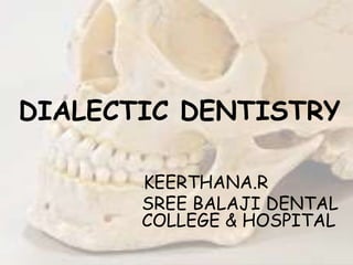 DIALECTIC DENTISTRY
-KEERTHANA.R
SREE BALAJI DENTAL
COLLEGE & HOSPITAL
 