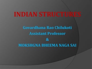 INDIAN STRUCTURES
Govardhana Rao Chilukoti
Assistant Professor
&
MOKSHGNA BHEEMA NAGA SAI
 