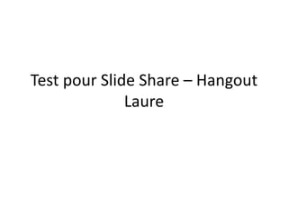Test pour Slide Share – Hangout
Laure
 