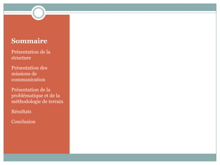 Sommaire
Présentation de la
structure
Présentation des
missions de
communication
Présentation de la
problématique et de la
méthodologie de terrain
Résultats
Conclusion
 