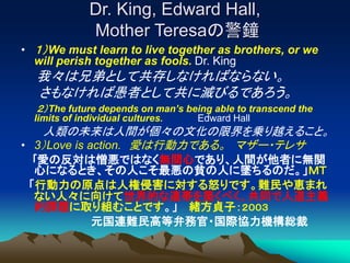 Dr. King, Edward Hall,
Mother Teresaの警鐘
• １）We must learn to live together as brothers, or we
will perish together as fool...