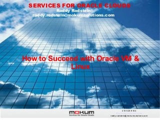 SERVICES FOR ORACLE CLOUDS
Roddy Rodstein
roddy.rodstein@mokumsolutions.com

How to Succeed with Oracle VM &
Linux

415-525-9164
http://mokumsolutions.com
roddy.rodstein@mokumsolutions.com

 