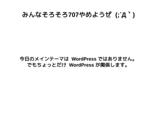みんなそろそろ707やめようぜ (;´Д｀)
今日のメインテーマは WordPress ではありません。
でもちょっとだけ WordPress が関係します。
 