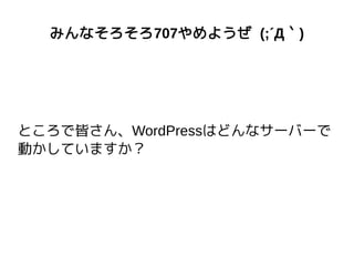 みんなそろそろ707やめようぜ (;´Д｀)
ところで皆さん、WordPressはどんなサーバーで
動かしていますか？
 