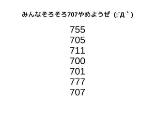 みんなそろそろ707やめようぜ (;´Д｀)
755
705
711
700
701
777
707
 