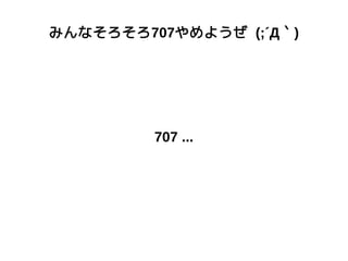 みんなそろそろ707やめようぜ (;´Д｀)
707 ...
 