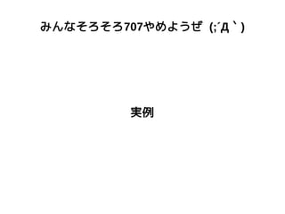 みんなそろそろ707やめようぜ (;´Д｀)
実例
 
