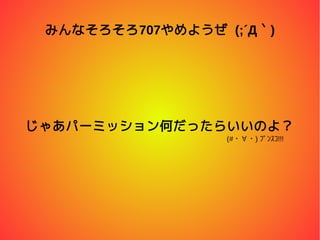 みんなそろそろ707やめようぜ (;´Д｀)
じゃあパーミッション何だったらいいのよ？
(#・∀・) ﾌﾟﾝｽｺ!!!
 