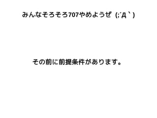 みんなそろそろ707やめようぜ (;´Д｀)
その前に前提条件があります。
 