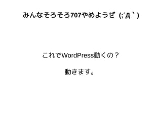 みんなそろそろ707やめようぜ (;´Д｀)
これでWordPress動くの？
動きます。
 