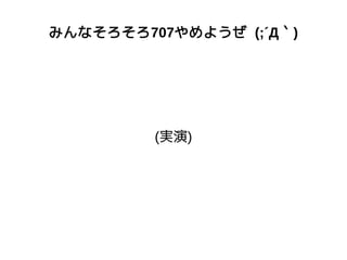 みんなそろそろ707やめようぜ (;´Д｀)
(実演)
 