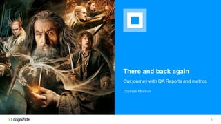 There and back again
Our journey with QA Reports and metrics
1
Zbyszek Moćkun
 