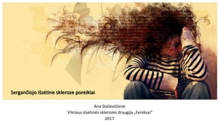 Ana Staševičienė
Vilniaus išsėtinės sklerozės draugija „Feniksai“
2017
Sergančiojo išsėtine skleroze poreikiai
 