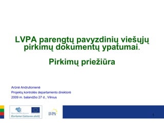 LVPA parengtų pavyzdinių viešųjų pirkimų dokumentų ypatumai . Pirkimų priežiūra Arūnė Andrulionienė Projektų kontrolės departamento direktorė 2009 m.  balandžio 27  d. , Vilnius 