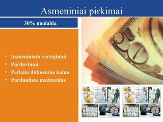 Asmeniniai pirkimai
30% nuolaida

•
•
•
•

Asmeniniam vartojimui
Pardavimui
Perkate didmenine kaina
Parduodate mažmenine

 