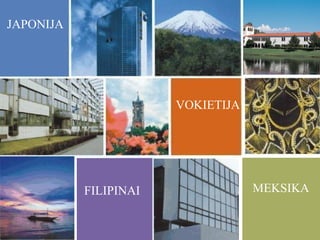 JAPONIJA

VOKIETIJA

FILIPINAI

MEKSIKA

 