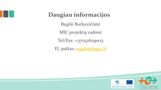 Daugiau informacijos 
Rugilė Butkevičiūtė 
MIC projektų vadovė 
Tel/Fax: +37052629003 
El. paštas: rugile@lygus.lt 