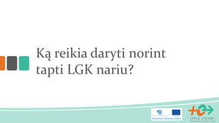 Ką reikia daryti norint
tapti LGK nariu?
 