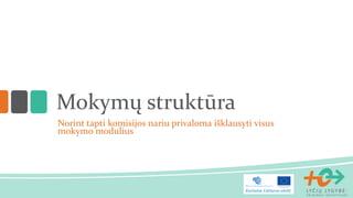 Mokymų struktūra
Norint tapti komisijos nariu privaloma išklausyti visus
mokymo modulius
 