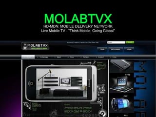 MOLABTVX  HD-MDN: MOBILE DELIVERY NETWORK Live Mobile TV - "Think Mobile, Going Global" 