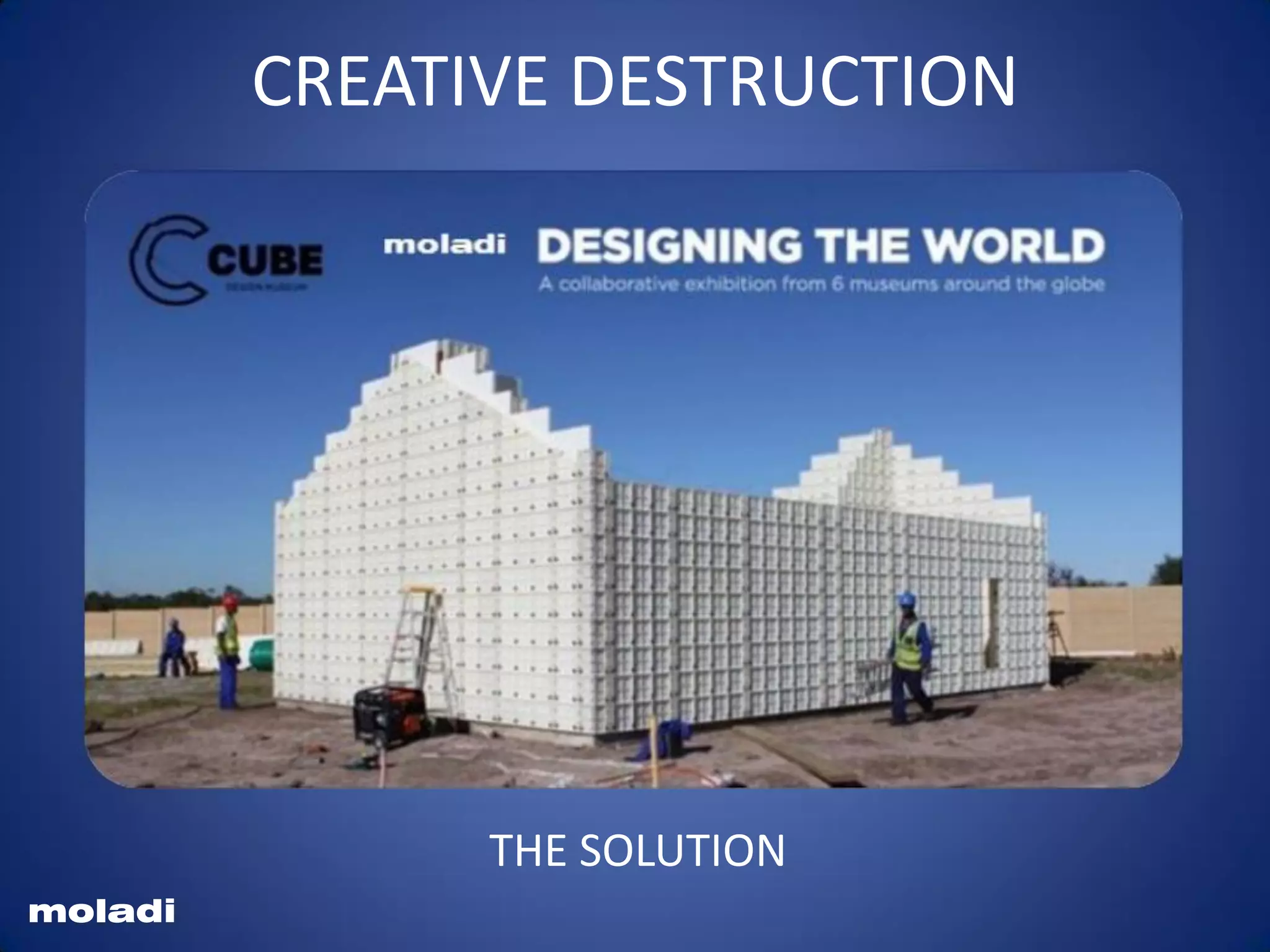 New construction technology
Creative destruction
moladi
Moladi plastic formwork Construction System Invented by Hennie Botes
CREATIVE DESTRUCTION
moladi
THE SOLUTION
 