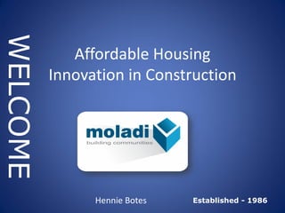 Established - 1986
WELCOME
Hennie Botes
Affordable Housing
Innovation in Construction
 