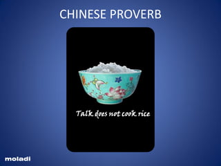 Talk does not cook rice
CHINESE PROVERB
Talk does not cook rice
moladi
 