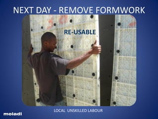 Plastic shutteringPlastic formwork
Reusable plastic formwork
formwork
moladi
LOCAL UNSKILLED LABOUR
NEXT DAY - REMOVE FORMWORK
RE-USABLE
 