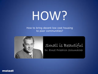 HOW?
How to bring decent low cost housing
to poor communities?
moladi
 