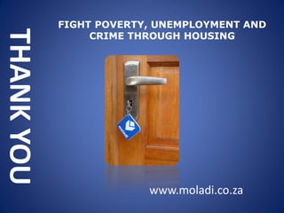 THANKYOU
www.moladi.co.za
FIGHT POVERTY, UNEMPLOYMENT AND
CRIME THROUGH HOUSING
 