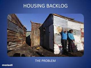 squatters
Shacks
HOUSING BACKLOG
moladi
THE PROBLEM
 