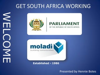 Established - 1986
WELCOME
Presented by Hennie Botes
GET SOUTH AFRICA WORKING
 