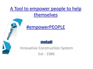 A Tool to empower people to help
themselves
#empowerPEOPLE
moladi
Innovative Construction System
Est - 1986
 