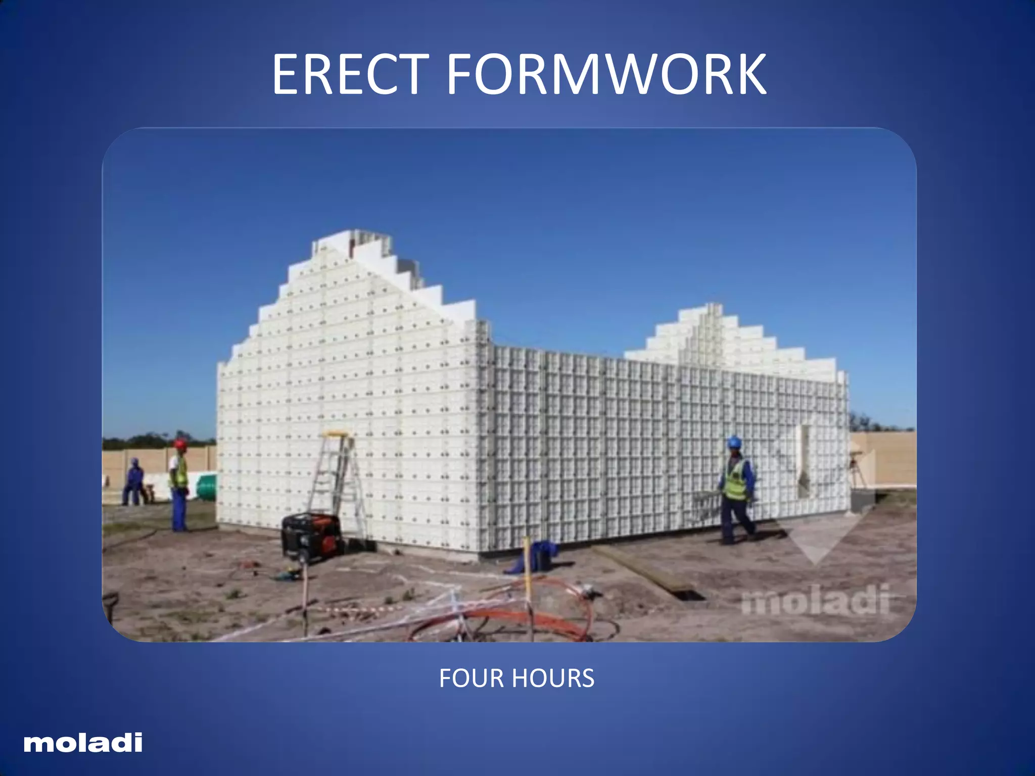 moladi
ERECT FORMWORK
FOUR HOURS