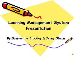 Learning Management System Presentation By Sammantha Stockley & Jenny Olsson 