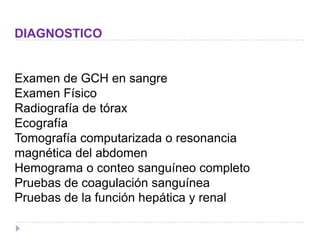 DIAGNOSTICO
Examen de GCH en sangre
Examen Físico
Radiografía de tórax
Ecografía
Tomografía computarizada o resonancia
magnética del abdomen
Hemograma o conteo sanguíneo completo
Pruebas de coagulación sanguínea
Pruebas de la función hepática y renal
 