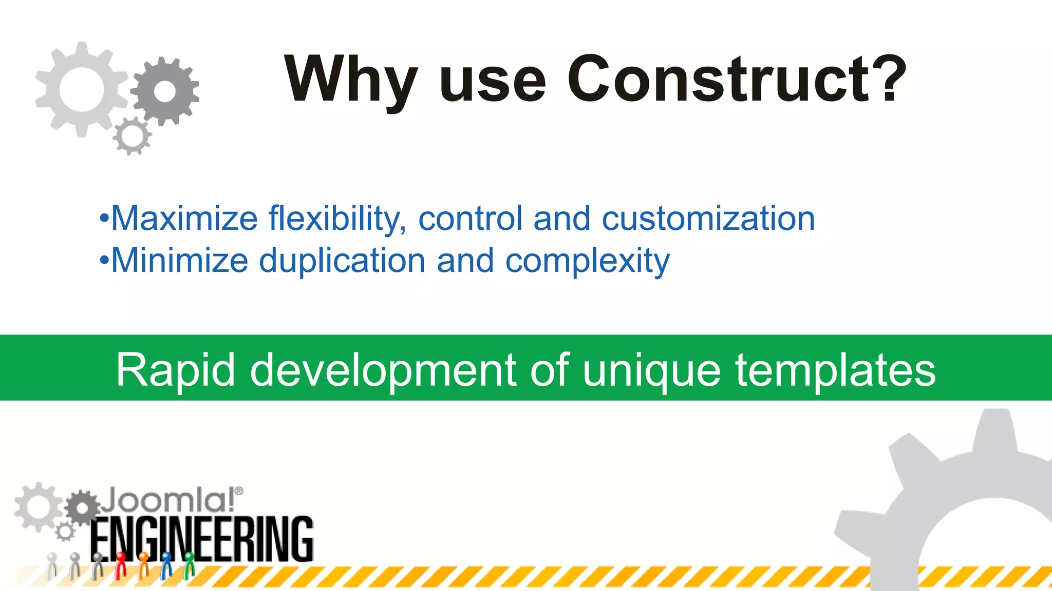 Rapid development of unique templatesWhy use Construct?Maximize flexibility, control and customization