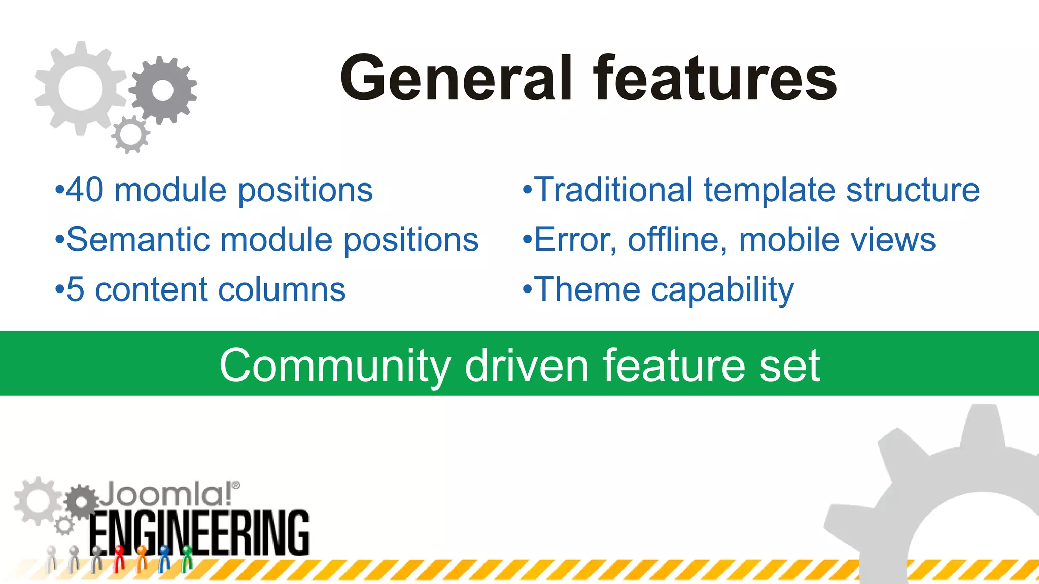 Community driven feature setGeneral featuresTraditional template structureError, offline, mobile viewsTheme capability40 module positions