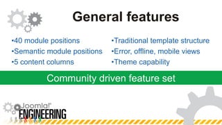 Community driven feature setGeneral featuresTraditional template structureError, offline, mobile viewsTheme capability40 module positions