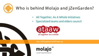 W ho is behind Molajo and jZenGarden?

       • All Together, As A Whole Initiatives
       • Specialized teams and elders council




          http://AllTogetherAsAWhole.org
 