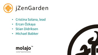 jZenGarden
•   Cristina Solana, lead
•   Ercan Özkaya
•   Stian Didriksen
•   Michael Babker
 